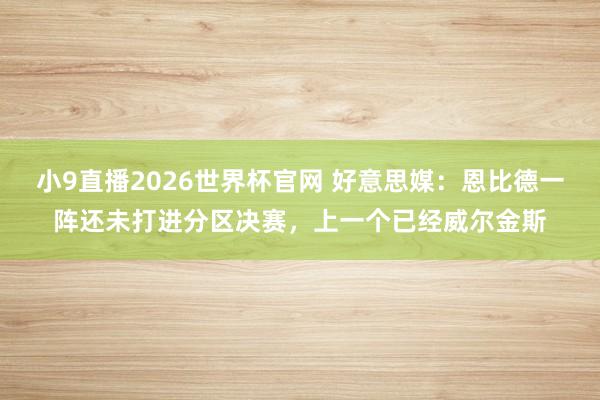 小9直播2026世界杯官网 好意思媒：恩比德一阵还未打进分区决赛，上一个已经威尔金斯
