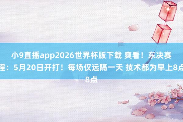 小9直播app2026世界杯版下载 爽看！东决赛程：5月20日开打！每场仅远隔一天 技术都为早上8点