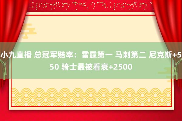 小九直播 总冠军赔率：雷霆第一 马刺第二 尼克斯+550 骑士最被看衰+2500