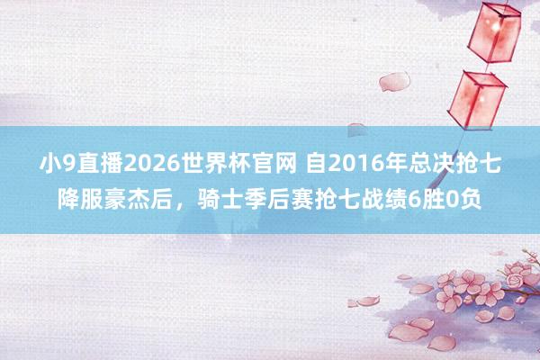 小9直播2026世界杯官网 自2016年总决抢七降服豪杰后，骑士季后赛抢七战绩6胜0负