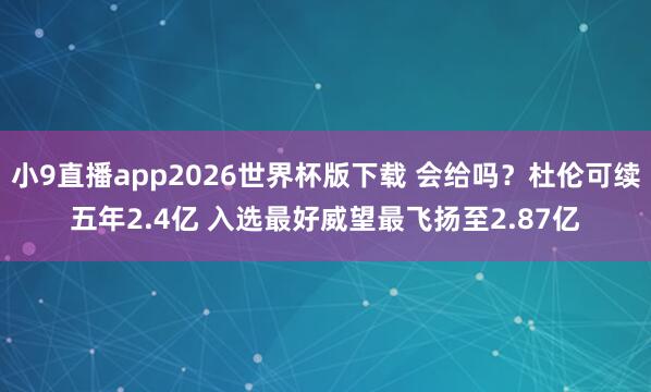 小9直播app2026世界杯版下载 会给吗？杜伦可续五年2.4亿 入选最好威望最飞扬至2.87亿