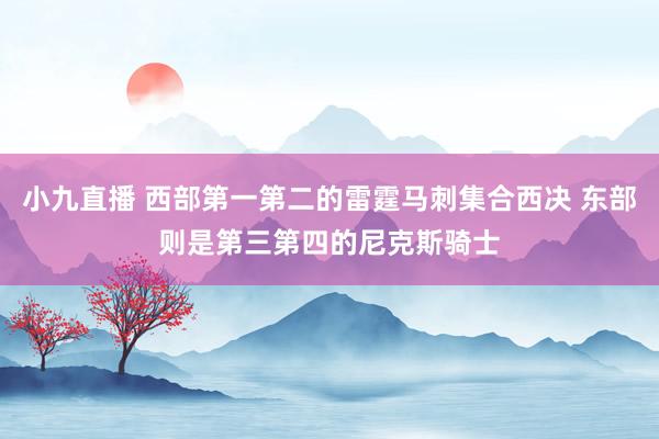 小九直播 西部第一第二的雷霆马刺集合西决 东部则是第三第四的尼克斯骑士