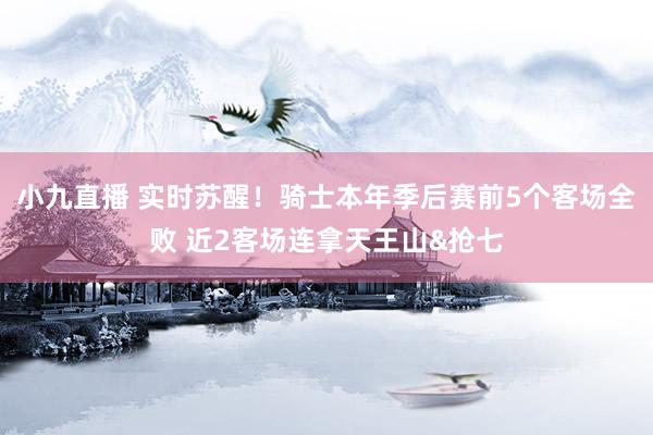 小九直播 实时苏醒！骑士本年季后赛前5个客场全败 近2客场连拿天王山&抢七