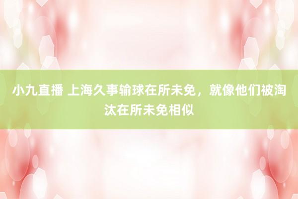 小九直播 上海久事输球在所未免，就像他们被淘汰在所未免相似