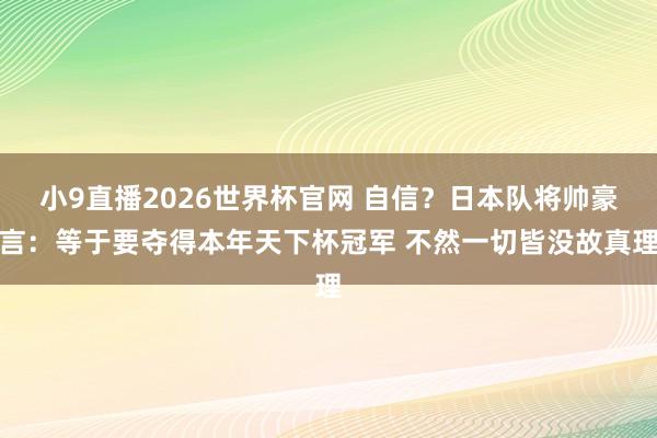 小9直播2026世界杯官网 自信？日本队将帅豪言：等于要夺得本年天下杯冠军 不然一切皆没故真理