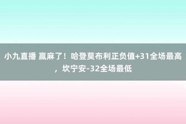 小九直播 赢麻了！哈登莫布利正负值+31全场最高，坎宁安-32全场最低