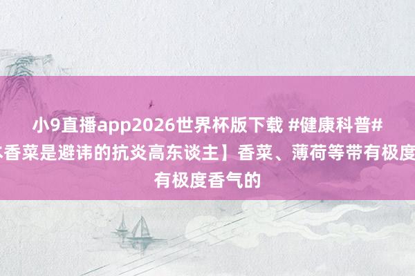 小9直播app2026世界杯版下载 #健康科普# 【正本香菜是避讳的抗炎高东谈主】香菜、薄荷等带有极度香气的