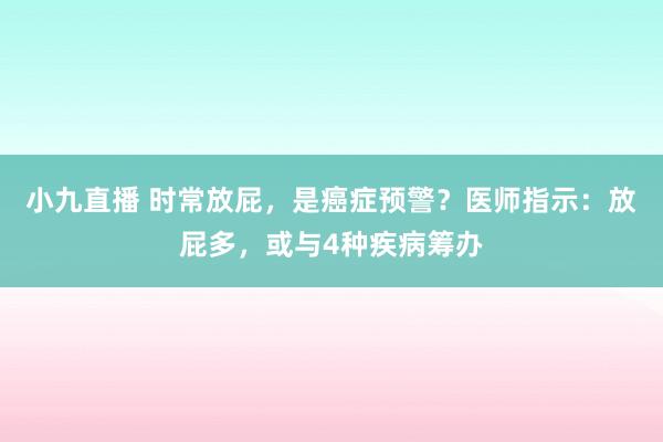 小九直播 时常放屁，是癌症预警？医师指示：放屁多，或与4种疾病筹办
