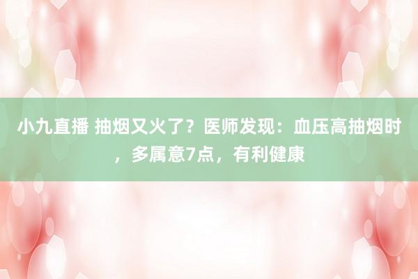 小九直播 抽烟又火了？医师发现：血压高抽烟时，多属意7点，有利健康