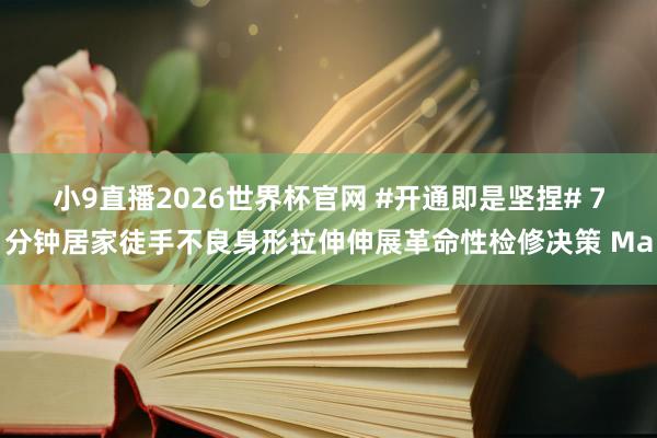 小9直播2026世界杯官网 #开通即是坚捏# 7分钟居家徒手不良身形拉伸伸展革命性检修决策 Ma