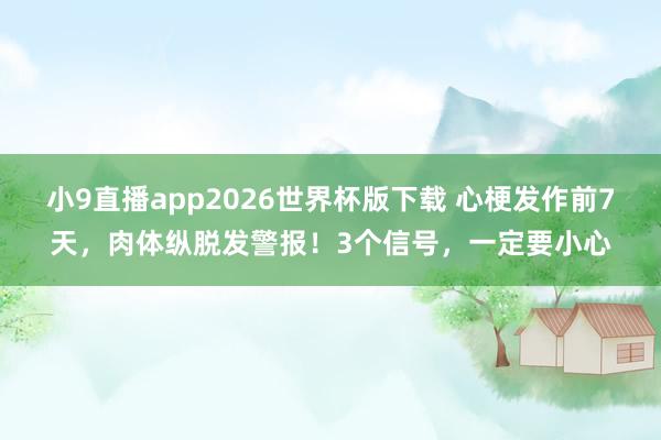 小9直播app2026世界杯版下载 心梗发作前7天，肉体纵脱发警报！3个信号，一定要小心