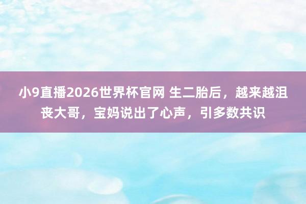 小9直播2026世界杯官网 生二胎后，越来越沮丧大哥，宝妈说出了心声，引多数共识