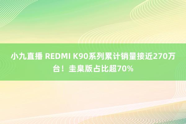 小九直播 REDMI K90系列累计销量接近270万台！圭臬版占比超70%