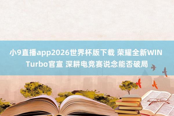 小9直播app2026世界杯版下载 荣耀全新WIN Turbo官宣 深耕电竞赛说念能否破局