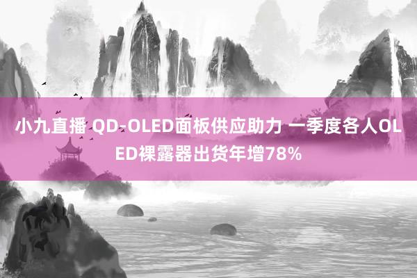小九直播 QD-OLED面板供应助力 一季度各人OLED裸露器出货年增78%