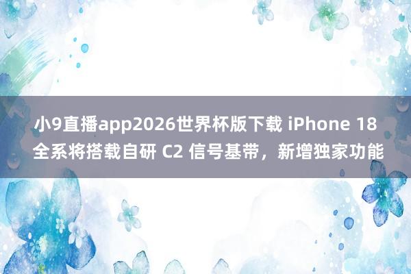 小9直播app2026世界杯版下载 iPhone 18 全系将搭载自研 C2 信号基带，新增独家功能