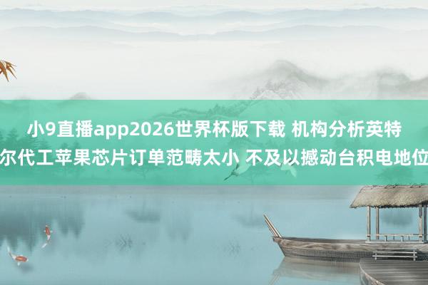 小9直播app2026世界杯版下载 机构分析英特尔代工苹果芯片订单范畴太小 不及以撼动台积电地位