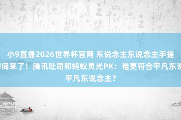 小9直播2026世界杯官网 东说念主东说念主手搓App期间来了！腾讯吐司和蚂蚁灵光PK：谁更符合平凡东说念主？