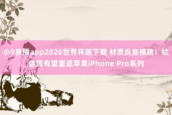 小9直播app2026世界杯版下载 材质反复横跳！钛金属有望重返苹果iPhone Pro系列