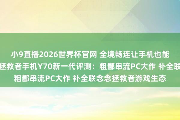小9直播2026世界杯官网 全境畅连让手机也能玩电脑游戏？联念念拯救者手机Y70新一代评测：粗鄙串流PC大作 补全联念念拯救者游戏生态