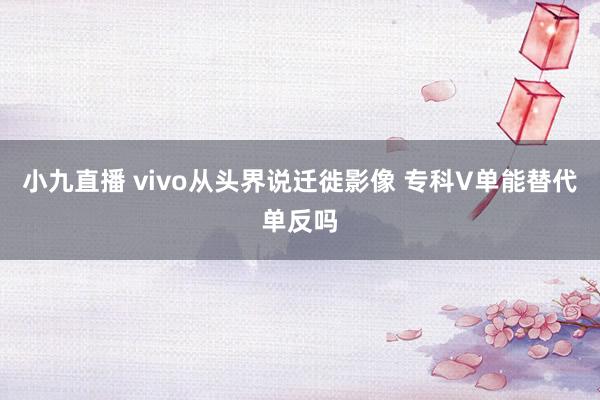小九直播 vivo从头界说迁徙影像 专科V单能替代单反吗