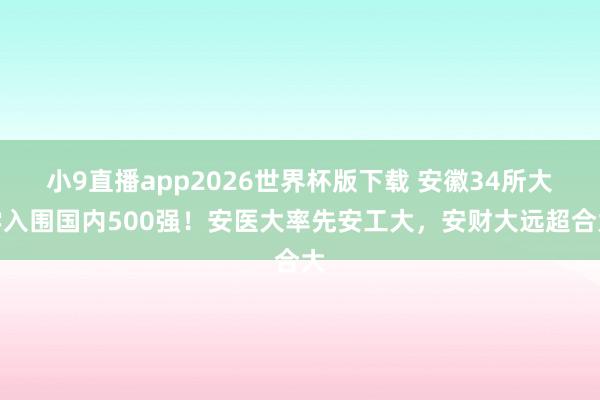 小9直播app2026世界杯版下载 安徽34所大学入围国内500强！安医大率先安工大，安财大远超合大