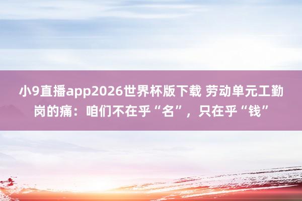 小9直播app2026世界杯版下载 劳动单元工勤岗的痛：咱们不在乎“名”，只在乎“钱”