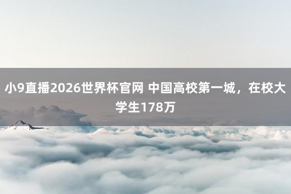 小9直播2026世界杯官网 中国高校第一城，在校大学生178万