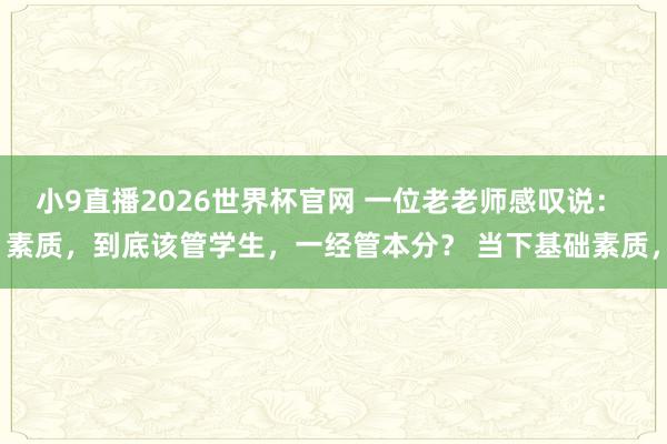 小9直播2026世界杯官网 一位老老师感叹说： 素质，到底该管学生，一经管本分？ 当下基础素质，