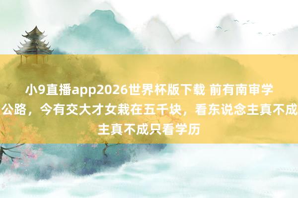 小9直播app2026世界杯版下载 前有南审学生葬送考公路，今有交大才女栽在五千块，看东说念主真不成只看学历