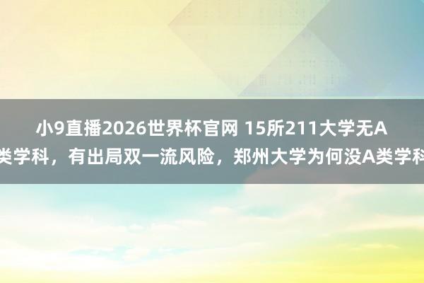 小9直播2026世界杯官网 15所211大学无A类学科，有出局双一流风险，郑州大学为何没A类学科