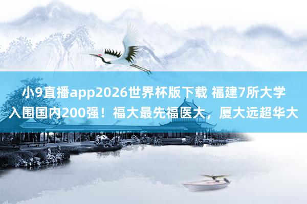 小9直播app2026世界杯版下载 福建7所大学入围国内200强！福大最先福医大，厦大远超华大