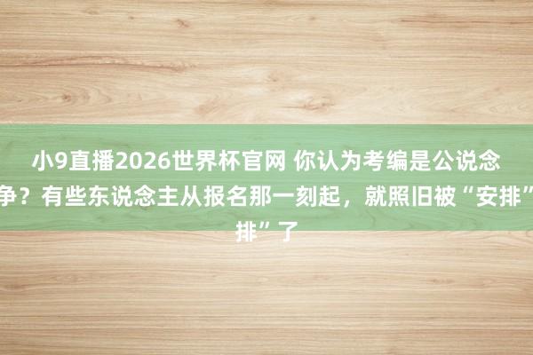 小9直播2026世界杯官网 你认为考编是公说念竞争？有些东说念主从报名那一刻起，就照旧被“安排”了