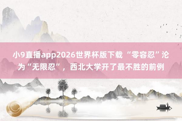 小9直播app2026世界杯版下载 “零容忍”沦为“无限忍”，西北大学开了最不胜的前例