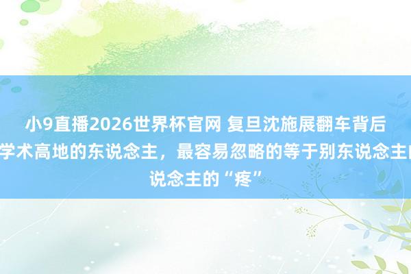 小9直播2026世界杯官网 复旦沈施展翻车背后：站在学术高地的东说念主，最容易忽略的等于别东说念主的“疼”