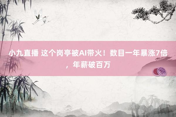 小九直播 这个岗亭被AI带火！数目一年暴涨7倍，年薪破百万
