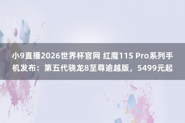 小9直播2026世界杯官网 红魔11S Pro系列手机发布：第五代骁龙8至尊逾越版，5499元起