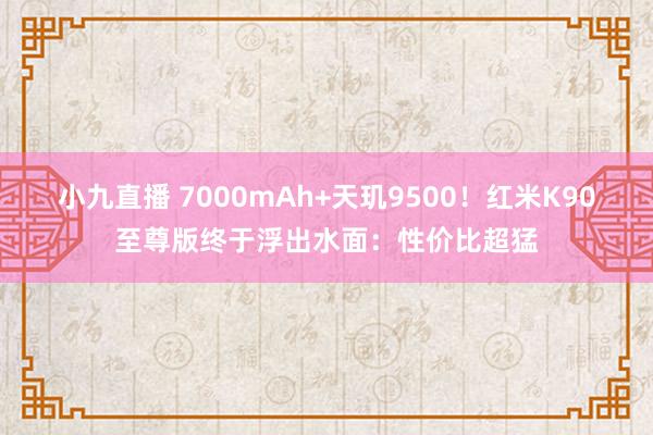 小九直播 7000mAh+天玑9500！红米K90至尊版终于浮出水面：性价比超猛