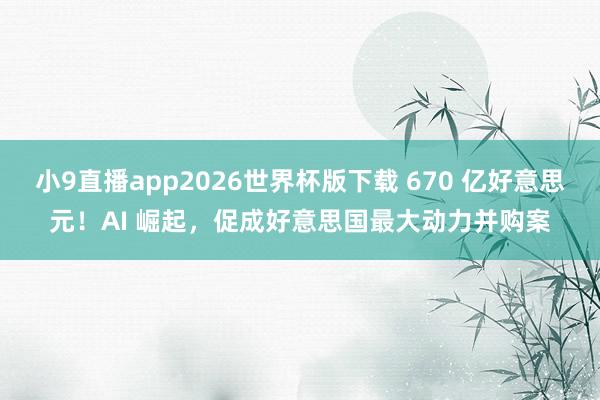小9直播app2026世界杯版下载 670 亿好意思元！AI 崛起，促成好意思国最大动力并购案