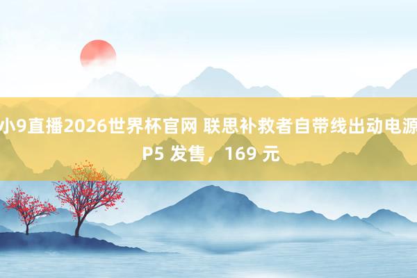 小9直播2026世界杯官网 联思补救者自带线出动电源 P5 发售，169 元