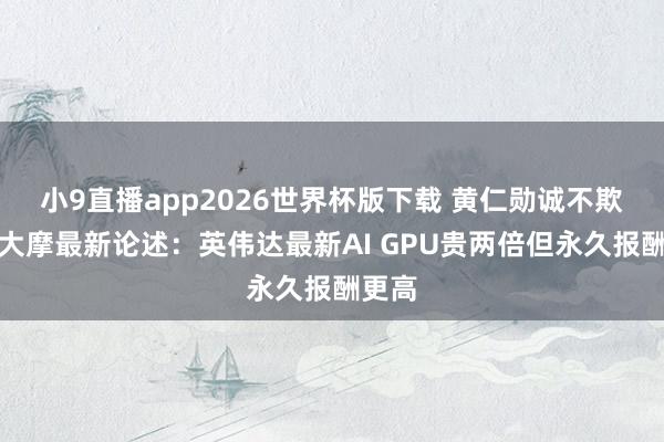小9直播app2026世界杯版下载 黄仁勋诚不欺我！大摩最新论述：英伟达最新AI GPU贵两倍但永久报酬更高
