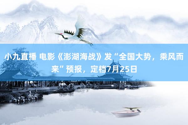 小九直播 电影《澎湖海战》发“全国大势，乘风而来”预报，定档7月25日