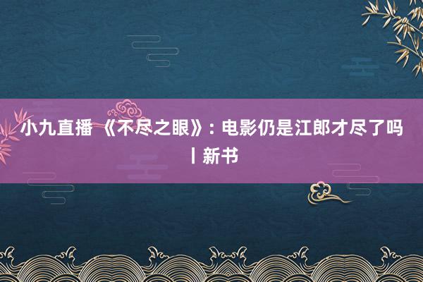 小九直播 《不尽之眼》: 电影仍是江郎才尽了吗丨新书