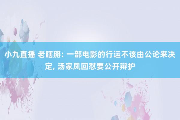 小九直播 老瞎掰: 一部电影的行运不该由公论来决定， 汤家凤回怼要公开辩护