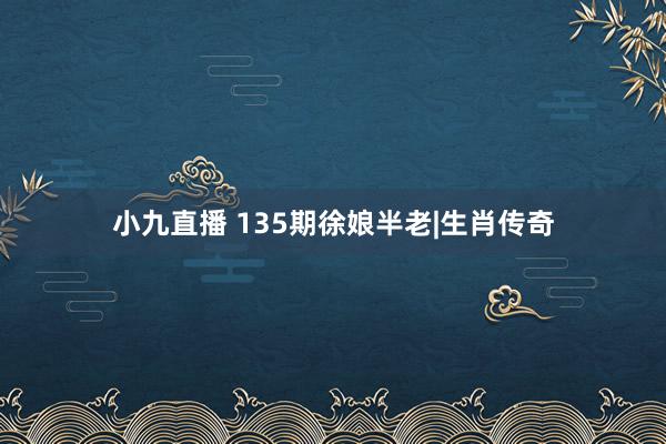 小九直播 135期徐娘半老|生肖传奇