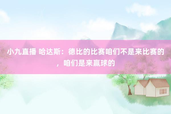 小九直播 哈达斯：德比的比赛咱们不是来比赛的，咱们是来赢球的