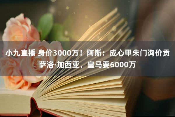 小九直播 身价3000万！阿斯：成心甲朱门询价贡萨洛·加西亚，皇马要6000万