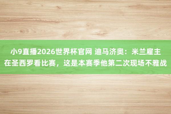 小9直播2026世界杯官网 迪马济奥：米兰雇主在圣西罗看比赛，这是本赛季他第二次现场不雅战
