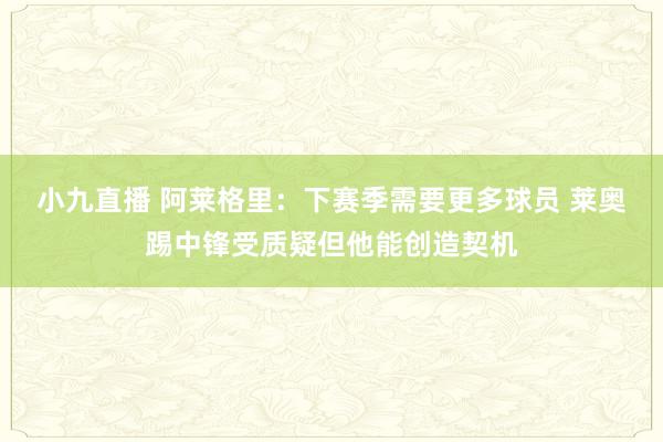 小九直播 阿莱格里：下赛季需要更多球员 莱奥踢中锋受质疑但他能创造契机
