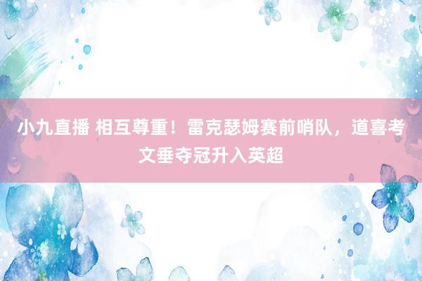 小九直播 相互尊重！雷克瑟姆赛前哨队，道喜考文垂夺冠升入英超